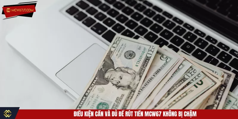 Điều kiện cần và đủ để rút tiền MCW67 không bị chậm